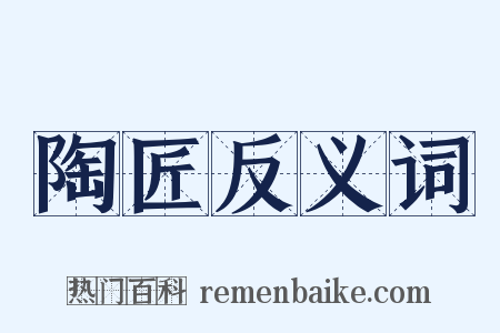 陶匠反义词是什么意思的图片